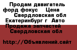 Продам дввигатель форд фокус2 › Цена ­ 22 000 - Свердловская обл., Екатеринбург г. Авто » Продажа запчастей   . Свердловская обл.